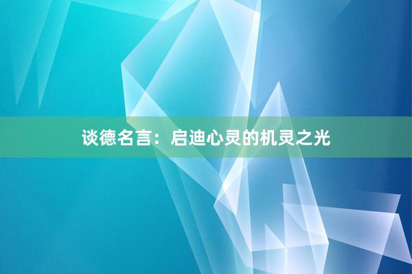 谈德名言：启迪心灵的机灵之光