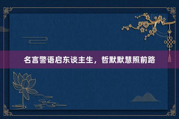 名言警语启东谈主生，哲默默慧照前路