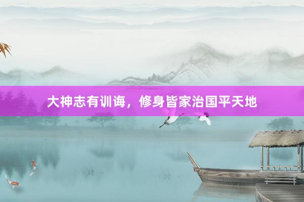 大神志有训诲，修身皆家治国平天地
