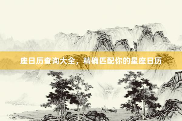 座日历查询大全，精确匹配你的星座日历