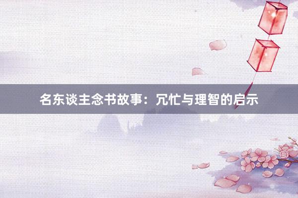 名东谈主念书故事：冗忙与理智的启示