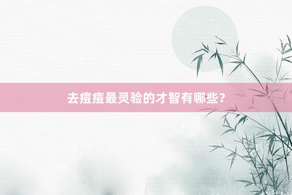 去痘痘最灵验的才智有哪些？