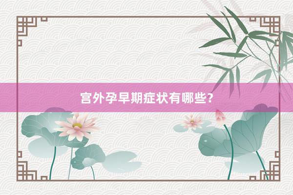 宫外孕早期症状有哪些？