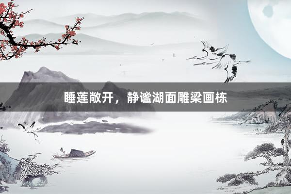 睡莲敞开，静谧湖面雕梁画栋