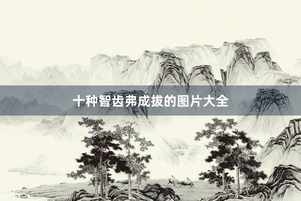 十种智齿弗成拔的图片大全