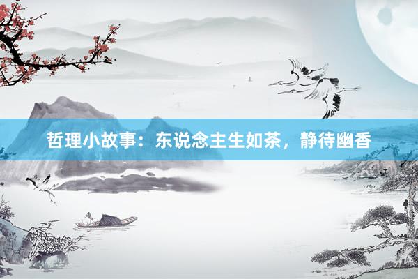 哲理小故事：东说念主生如茶，静待幽香