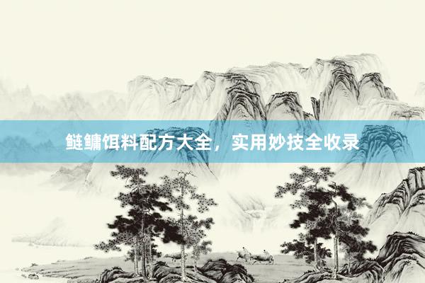鲢鳙饵料配方大全，实用妙技全收录
